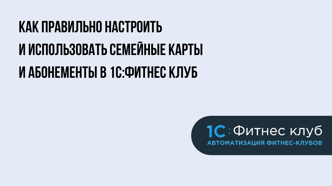 Как правильно настроить и использовать семейные карты и абонементы в 1С:Фитнес клуб